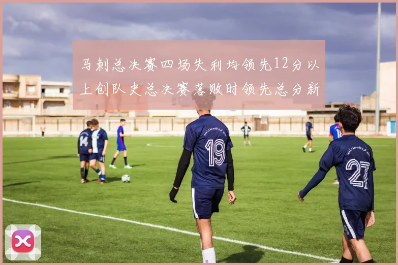 马刺总决赛四场失利均领先12分以上创队史总决赛落败时领先总分新纪录