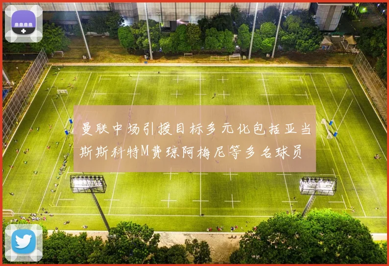 曼联中场引援目标多元化包括亚当斯斯科特M费琼阿梅尼等多名球员