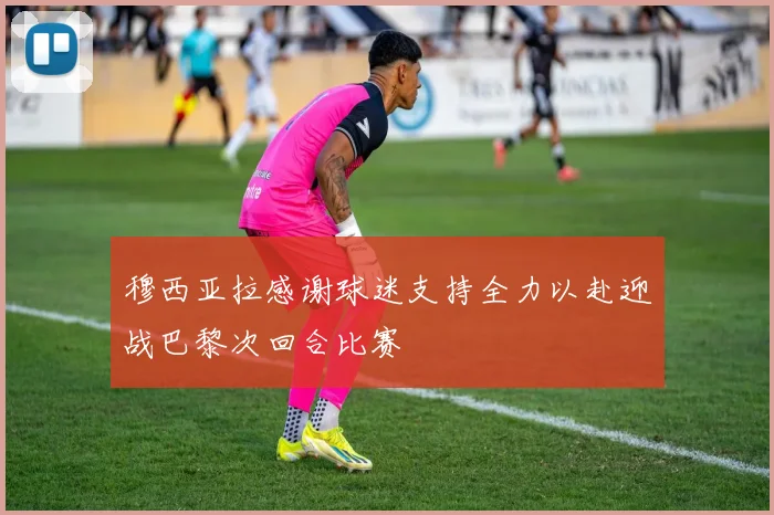 穆西亚拉感谢球迷支持全力以赴迎战巴黎次回合比赛