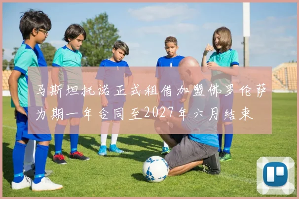 马斯坦托诺正式租借加盟佛罗伦萨为期一年合同至2027年六月结束