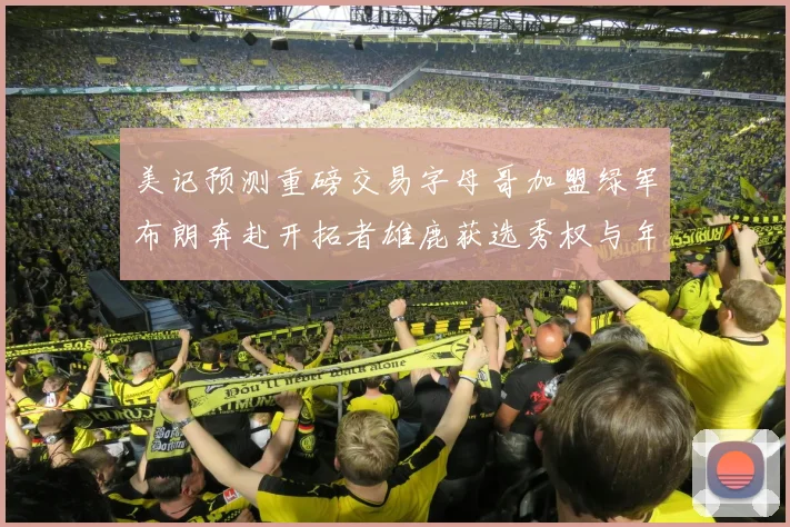 美记预测重磅交易字母哥加盟绿军布朗奔赴开拓者雄鹿获选秀权与年轻球员