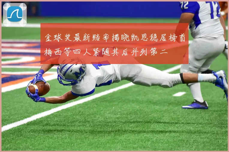 金球奖最新赔率揭晓凯恩稳居榜首梅西等四人紧随其后并列第二