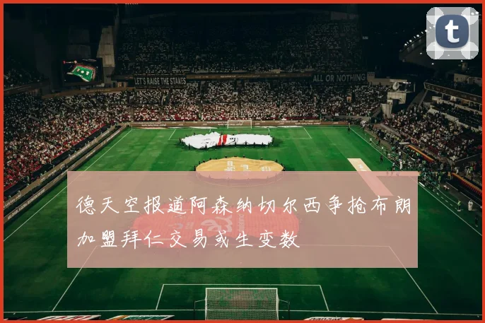 德天空报道阿森纳切尔西争抢布朗加盟拜仁交易或生变数