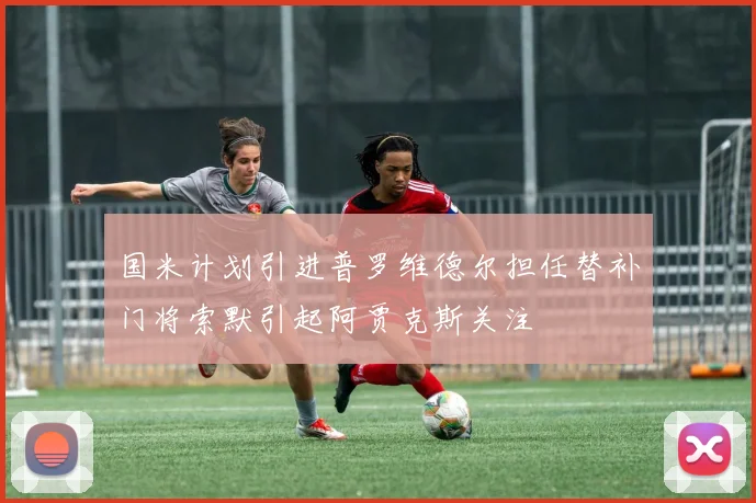 国米计划引进普罗维德尔担任替补门将索默引起阿贾克斯关注