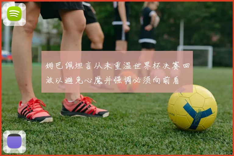 姆巴佩坦言从未重温世界杯决赛回放以避免心魔并强调必须向前看