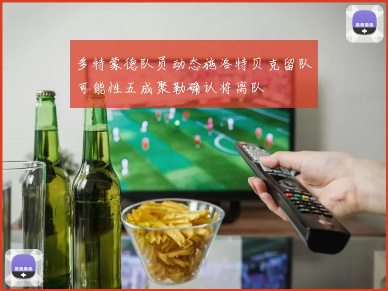 多特蒙德队员动态施洛特贝克留队可能性五成聚勒确认将离队