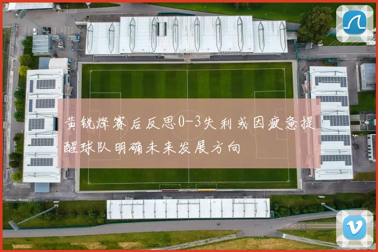 黄锐烽赛后反思0-3失利或因疲惫提醒球队明确未来发展方向