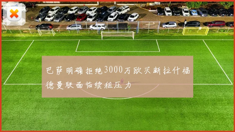 巴萨明确拒绝3000万欧买断拉什福德曼联面临续租压力