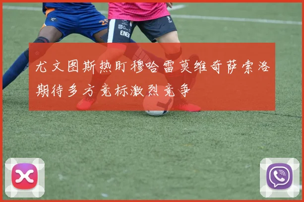 尤文图斯热盯穆哈雷莫维奇萨索洛期待多方竞标激烈竞争